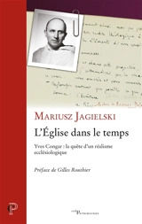 L'Eglise dans le temps : Yves Congar : la quête d'un réalisme ecclésiologique - Mariusz Jagielski