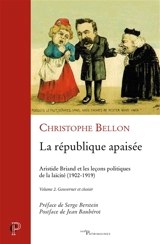 La République apaisée : Aristide Briand et les leçons politiques de la laïcité : 1902-1919. Vol. 2. Gouverner et choisir - Christophe Bellon