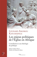 Les enjeux politiques de l'Eglise en Afrique : contribution à une théologie du politique - Léonard Amossou Katchekpele