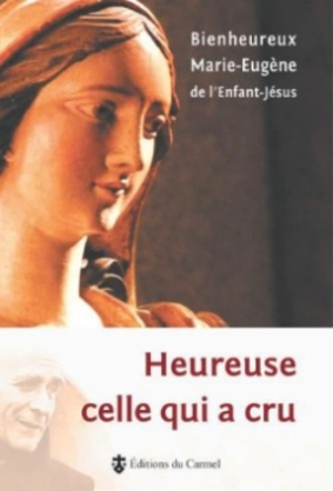 Heureuse celle qui a cru - Marie-Eugène de l'Enfant-Jésus