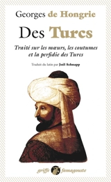 Des Turcs : traité sur les moeurs, les coutumes et la perfidie des Turcs - Georges de Hongrie