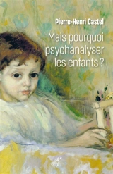 Mais pourquoi psychanalyser les enfants ? : un rituel thérapeutique dans les sociétés modernes - Pierre-Henri Castel