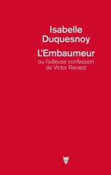 L'embaumeur ou L'odieuse confession de Victor Renard - Isabelle Duquesnoy