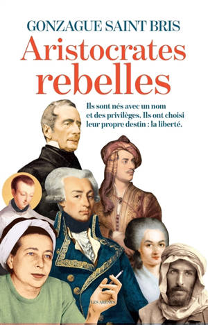 Aristocrates rebelles : ils sont nés avec un nom et des privilèges, ils ont choisi leur propre destin : la liberté - Gonzague Saint Bris