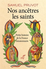 Nos ancêtres les saints : petite histoire de la France missionnaire - Samuel Pruvot