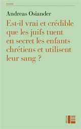 Est-il vrai et crédible que les juifs tuent en secret les enfants chrétiens et utilisent leur sang ? : une réfutation des accusations de crime rituel - Andreas Osiander
