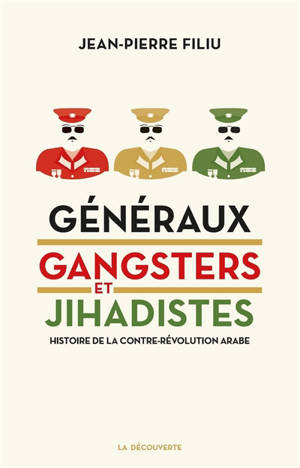 Généraux, gangsters et jihadistes : histoire de la contre-révolution arabe - Jean-Pierre Filiu