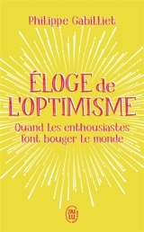 Eloge de l'optimisme : quand les enthousiastes font bouger le monde - Philippe Gabilliet
