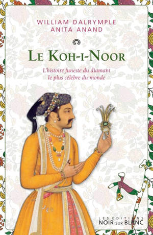 Le Koh-i-Noor : l'histoire funeste du diamant le plus célébre du monde - William Dalrymple