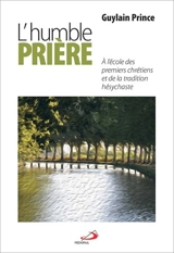 L'humble prière : à l'école des premiers chrétiens et de la tradition hésychaste - Guylain Prince