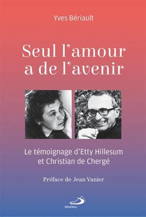 Seul l'amour a de l'avenir : témoignage d'Etty Hillesum et Christian de Chergé - Yves Bériault
