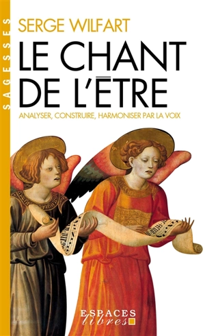 Le chant de l'être : analyser, construire, harmoniser par la voix - Serge Wilfart