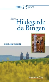 Prier 15 jours avec Hildegarde de Bingen : sainte et docteur de l'Eglise - Marie-Anne Vannier