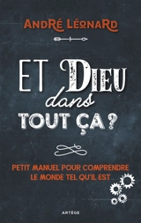 Et Dieu dans tout ça ? : petit manuel pour comprendre le monde tel qu'il est - André Léonard