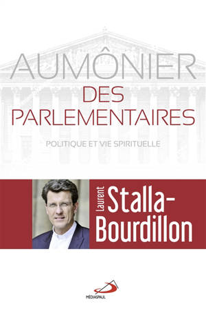 Aumônier des parlementaires : politique et vie spirituelle - Laurent Stalla-Bourdillon