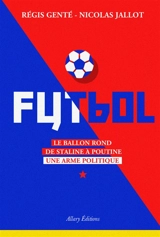 Futbol : le ballon rond de Staline à Poutine : une arme politique - Régis Genté