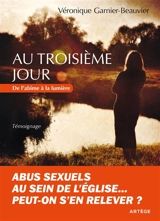 Au troisième jour : abus sexuels au sein de l'Eglise... Peut-on s'en relever ? : témoignage - Véronique Garnier-Beauvier