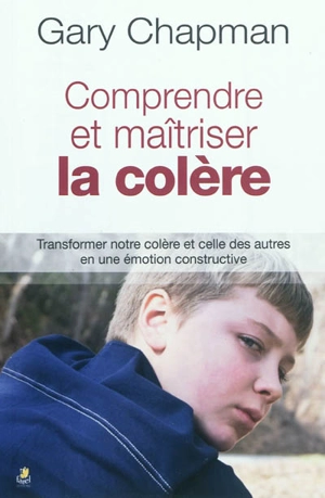 Comprendre et maîtriser la colère : transformer notre colère et celle des autres en une émotion constructive - Gary D. Chapman