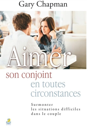 Aimer son conjoint en toutes circonstances : surmonter les situations difficiles dans le couple - Gary D. Chapman
