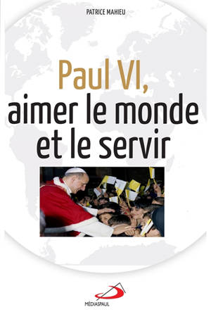 Paul VI, aimer le monde et le servir - Patrice Mahieu