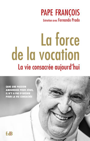 La force de la vocation : la vie consacrée aujourd'hui : entretien avec Fernando Prado - François