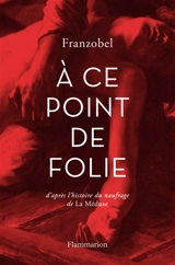 A ce point de folie : d'après l'histoire du naufrage de La Méduse - Franzobel