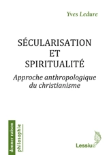 Sécularisation et spiritualité : approche anthropologique du christianisme - Yves Ledure