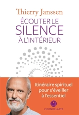 Ecouter le silence à l'intérieur : itinéraire spirituel pour s'éveiller à l'essentiel - Thierry Janssen