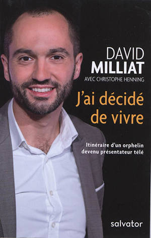 J'ai décidé de vivre : itinéraire d'un orphelin devenu présentateur télé - David Milliat