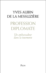 Profession diplomate : un ambassadeur dans la tourmente - Yves Aubin de La Messuzière