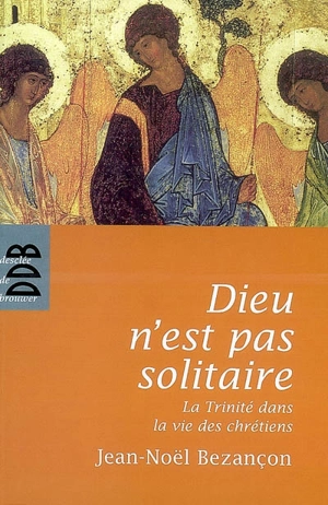 Dieu n'est pas solitaire : la Trinité dans la vie des chrétiens - Jean-Noël Bezançon
