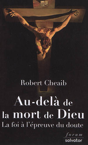 Au-delà de la mort de Dieu : la foi à l'épreuve du doute - Robert Cheaib