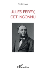 Jules Ferry, cet inconnu - Eric Fromant
