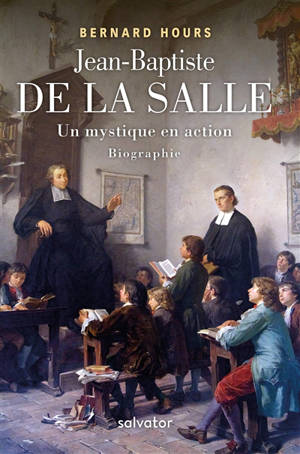 Jean-Baptiste de La Salle : un mystique en action - Bernard Hours