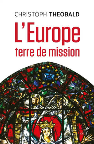 L'Europe, terre de mission : vivre et penser la foi dans un espace d'hospitalité messianique - Christoph Theobald