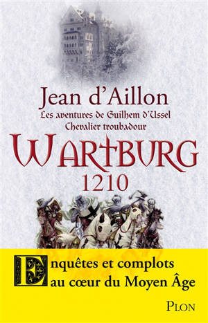 Les aventures de Guilhem d'Ussel, chevalier troubadour. Wartburg 1210 - Jean d' Aillon