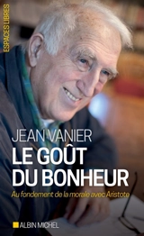 Le goût du bonheur : au fondement de la morale avec Aristote - Jean Vanier