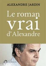 Le roman vrai d'Alexandre : aveux - Alexandre Jardin