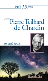 Prier 15 jours avec Pierre Teilhard de Chardin - André Dupleix