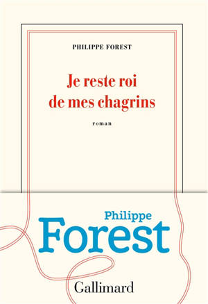 Je reste roi de mes chagrins - Philippe Forest