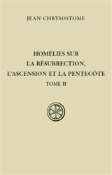 Homélies sur la résurrection, l'Ascension et la Pentecôte. Vol. 2 - Jean Chrysostome