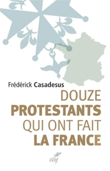 Douze protestants qui ont fait la France : récits - Frédérick Casadesus