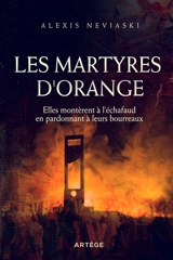 Les martyres d'Orange : elles montèrent à l'échafaud en pardonnant à leurs bourreaux - Alexis Neviaski