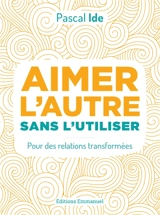 Aimer l'autre sans l'utiliser : pour des relations transformées - Pascal Ide