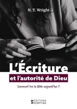 L'écriture et l'autorité de Dieu : comment lire la Bible aujourd'hui ? - Nicholas Thomas Wright