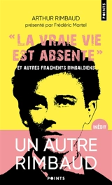 La vraie vie est absente : et autres fragments rimbaldiens. Dictionnaire homo-érotique - Arthur Rimbaud