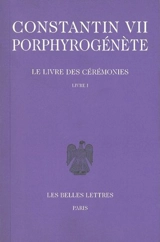 Le livre des cérémonies. Vol. 1. Livres 1 à 46 - Constantin 7