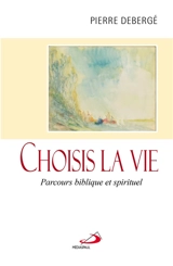 Choisis la vie : parcours biblique et spirituel - Pierre Debergé