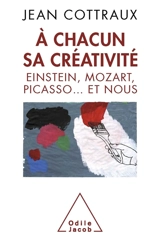 A chacun sa créativité : Einstein, Mozart, Picasso... et nous - Jean Cottraux