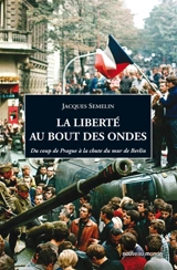 La liberté au bout des ondes : du coup de Prague à la chute du mur de Berlin - Jacques Sémelin